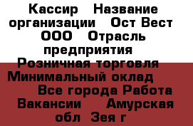 Кассир › Название организации ­ Ост-Вест, ООО › Отрасль предприятия ­ Розничная торговля › Минимальный оклад ­ 30 000 - Все города Работа » Вакансии   . Амурская обл.,Зея г.